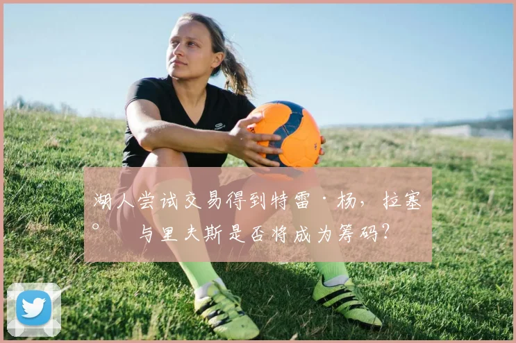 湖人尝试交易得到特雷·杨，拉塞尔与里夫斯是否将成为筹码？