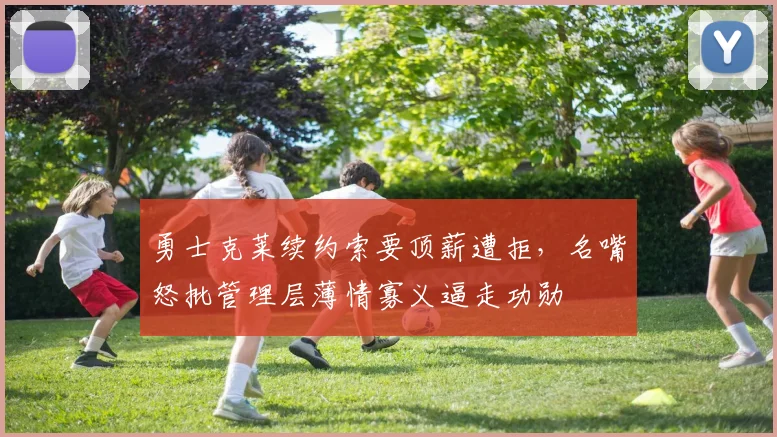 勇士克莱续约索要顶薪遭拒，名嘴怒批管理层薄情寡义逼走功勋