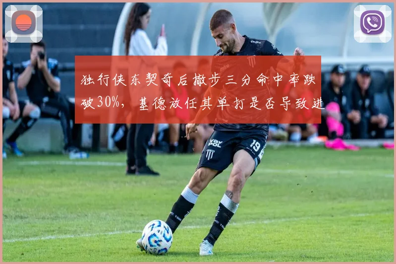 独行侠东契奇后撤步三分命中率跌破30%，基德放任其单打是否导致进攻僵化？