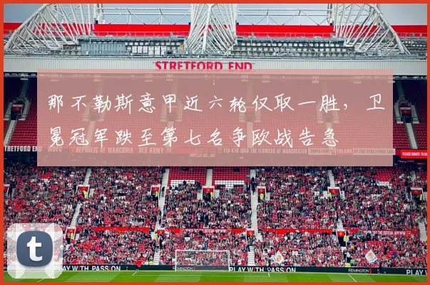 那不勒斯意甲近六轮仅取一胜,卫冕冠军跌至第七名争欧战告急