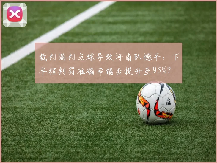 裁判漏判点球导致河南队憾平，下半程判罚准确率能否提升至95%？