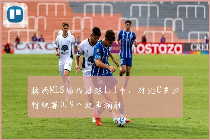 梅西MLS场均进球1.1个，对比C罗沙特联赛0.9个效率稍胜
